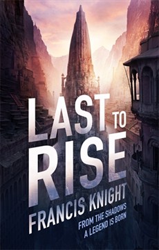 Last to Rise, the third and Final Rojan Dizon fantasy novel by Francis Knight, following FADE TO BLACK and BEFORE THE FALL