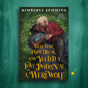 That Time I Got Drunk and Yeeted a Love Potion at a Werewolf by Kimberly Lemming